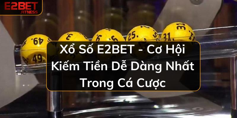 Xổ Số E2BET - Cơ Hội Kiếm Tiền Dễ Dàng Nhất Trong Cá Cược