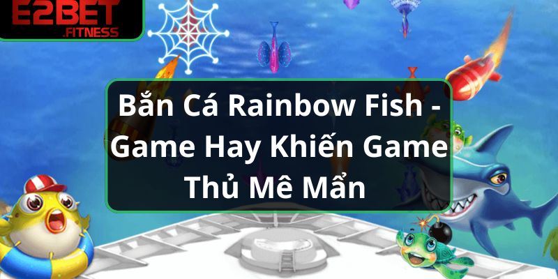 Bắn Cá Rainbow Fish - Game Hay Khiến Game Thủ Mê Mẩn