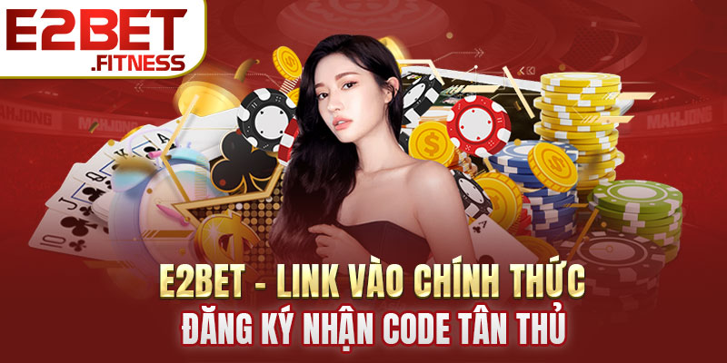 E2BET - Link Vào Chính Thức, Đăng Ký Nhận Code Tân Thủ