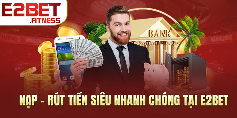 Nạp - rút tiền siêu nhanh chóng tại E2BET