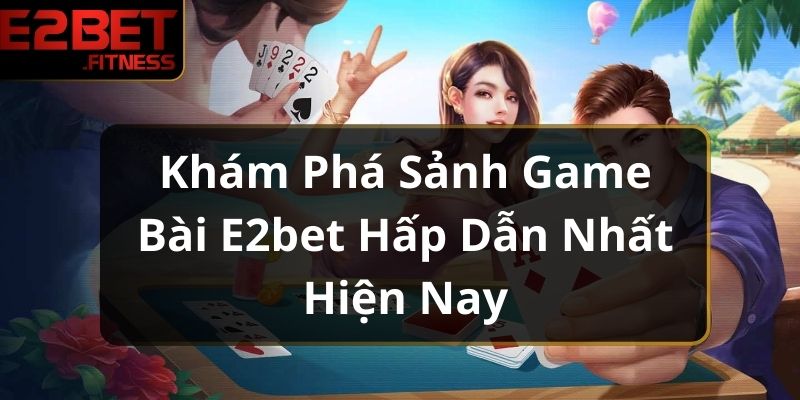 Khám Phá Sảnh Game Bài E2BET Hấp Dẫn Nhất Hiện Nay