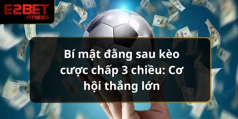 Bí Mật Đằng Sau Kèo Cược Chấp 3 Chiều: Cơ Hội Thắng Lớn